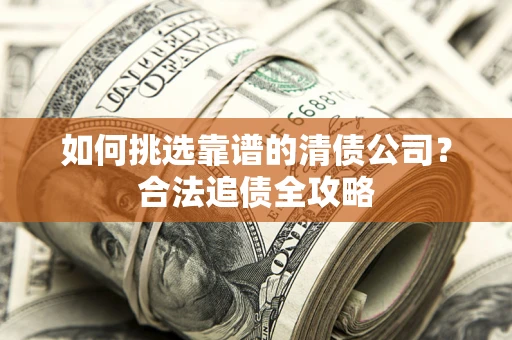 北京如何挑选靠谱的清债公司？合法追债全攻略