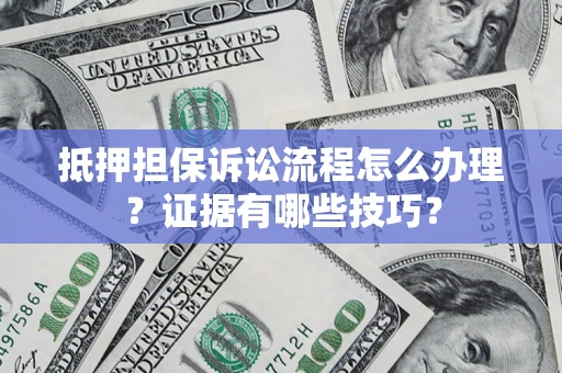北京抵押担保诉讼流程怎么办理？证据有哪些技巧？