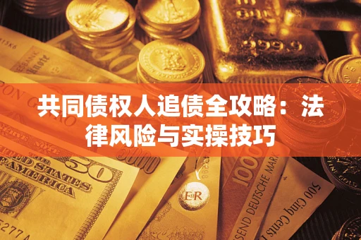 北京共同债权人追债全攻略：法律风险与实操技巧