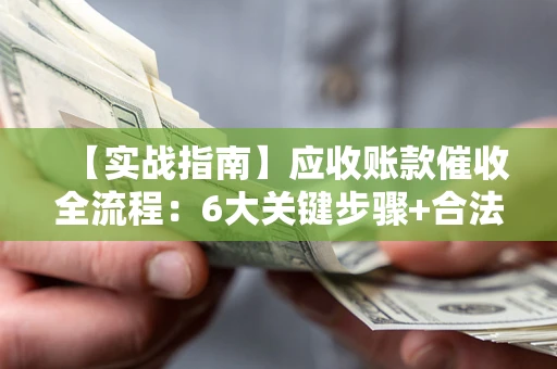 北京【实战指南】应收账款催收全流程：6大关键步骤+合法回款技巧