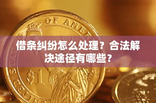 北京借条纠纷怎么处理？合法解决途径有哪些？