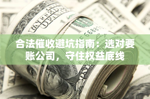 北京合法催收避坑指南：选对要账公司，守住权益底线