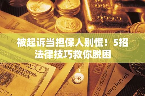 北京被起诉当担保人别慌！5招法律技巧救你脱困