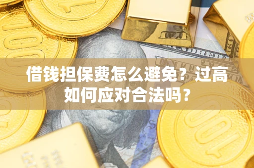 北京借钱担保费怎么避免？过高如何应对合法吗？