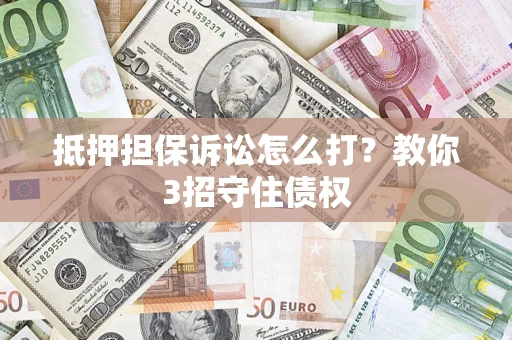 北京抵押担保诉讼怎么打？教你3招守住债权