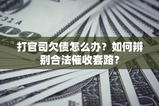 北京打官司欠债怎么办？如何辨别合法催收套路？
