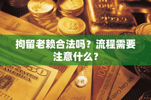 北京拘留老赖合法吗？流程需要注意什么？