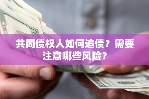 北京共同债权人如何追债？需要注意哪些风险？