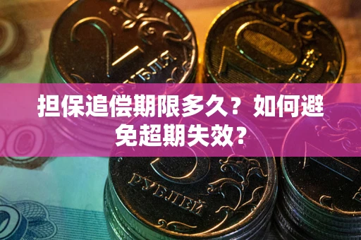 北京担保追偿期限多久?如何避免超期失效? 北京担保追偿期限多久?如何避免超期失效?