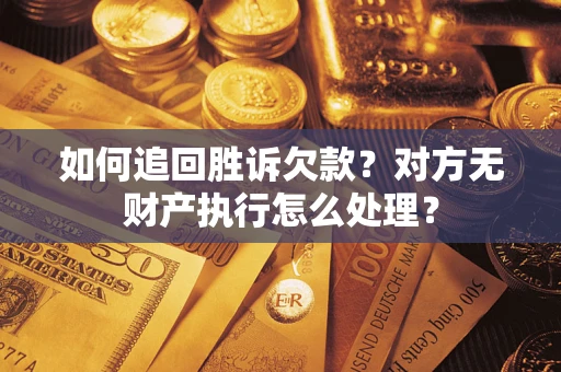 北京如何追回胜诉欠款？对方无财产执行怎么处理？