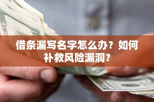 北京借条漏写名字怎么办？如何补救风险漏洞？