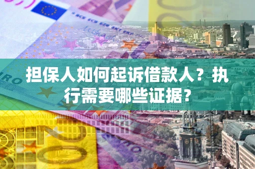 北京担保人如何起诉借款人？执行需要哪些证据？