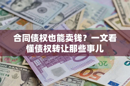 北京合同债权也能卖钱？一文看懂债权转让那些事儿