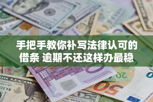 北京手把手教你补写法律认可的借条 逾期不还这样办最稳妥