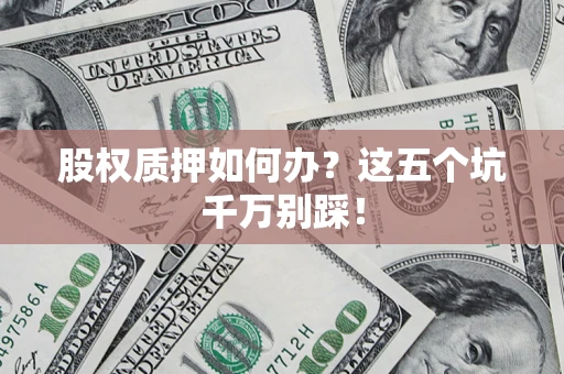 北京股权质押如何办？这五个坑千万别踩！