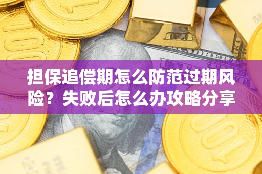 北京担保追偿期怎么防范过期风险？失败后怎么办攻略分享
