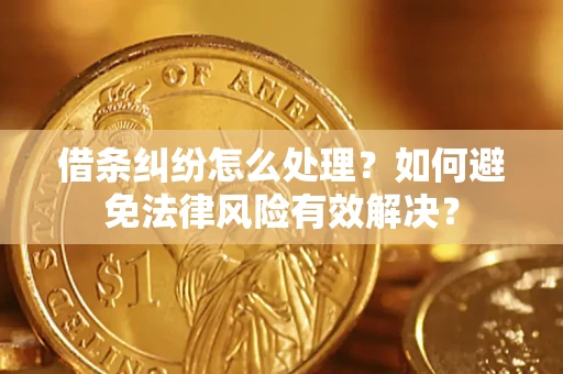 北京借条纠纷怎么处理？如何避免法律风险有效解决？