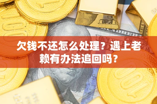 北京欠钱不还怎么处理？遇上老赖有办法追回吗？
