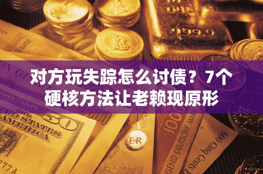 北京对方玩失踪怎么讨债？7个硬核方法让老赖现原形