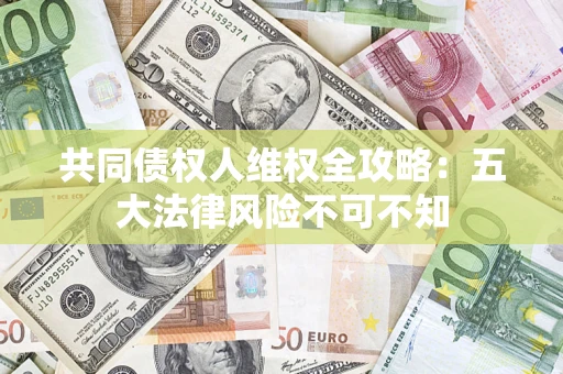 北京共同债权人维权全攻略：五大法律风险不可不知