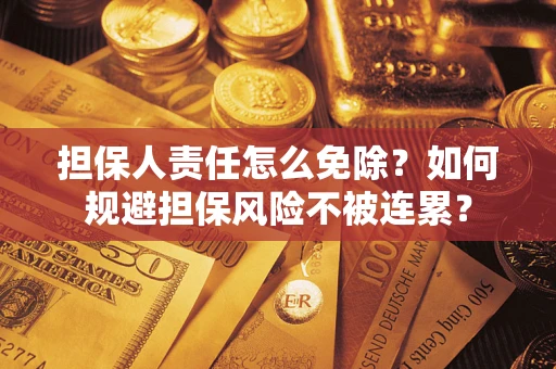 北京担保人责任怎么免除？如何规避担保风险不被连累？