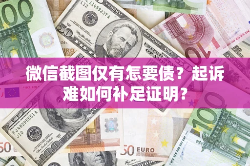 北京微信截图仅有怎要债？起诉难如何补足证明？