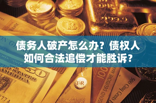 北京债务人破产怎么办？债权人如何合法追偿才能胜诉？