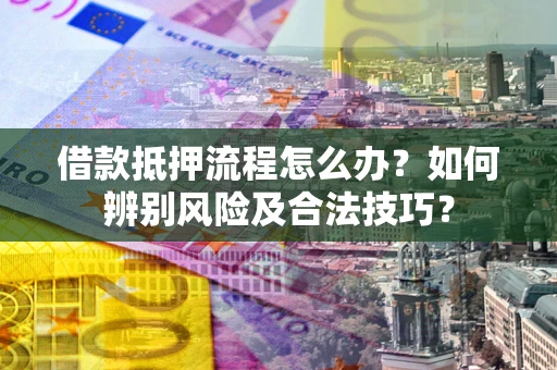 北京借款抵押流程怎么办？如何辨别风险及合法技巧？