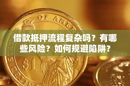 北京借款抵押流程复杂吗？有哪些风险？如何规避陷阱？