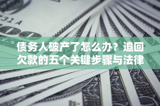 北京债务人破产了怎么办？追回欠款的五个关键步骤与法律策略