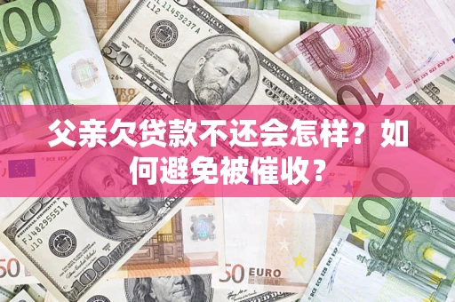 北京父亲欠贷款不还会怎样？如何避免被催收？