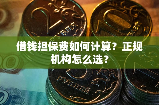 北京借钱担保费如何计算？正规机构怎么选？