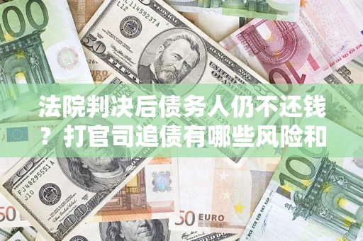 北京法院判决后债务人仍不还钱？打官司追债有哪些风险和技巧？
