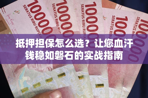北京抵押担保怎么选？让您血汗钱稳如磐石的实战指南