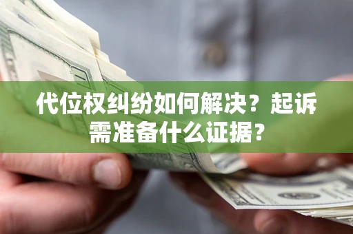 北京代位权纠纷如何解决？起诉需准备什么证据？