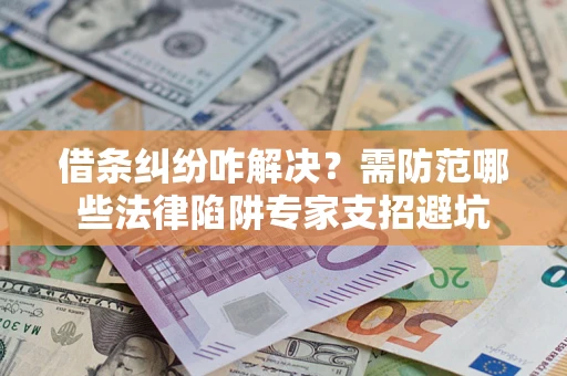 北京借条纠纷咋解决？需防范哪些法律陷阱专家支招避坑