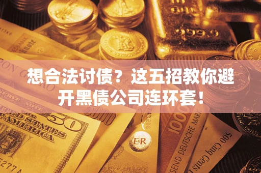 北京想合法讨债？这五招教你避开黑债公司连环套！