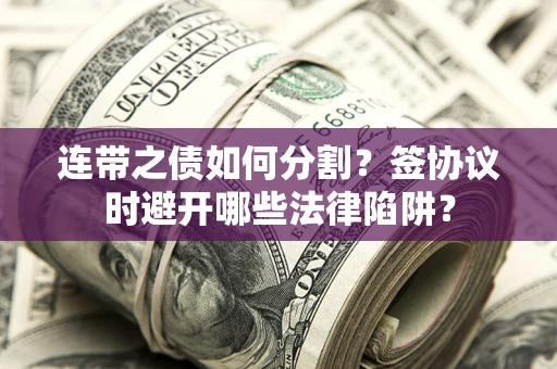 北京连带之债如何分割？签协议时避开哪些法律陷阱？