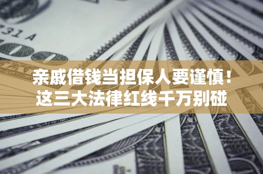 北京亲戚借钱当担保人要谨慎！这三大法律红线千万别碰