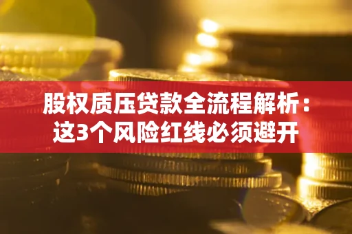北京股权质压贷款全流程解析：这3个风险红线必须避开