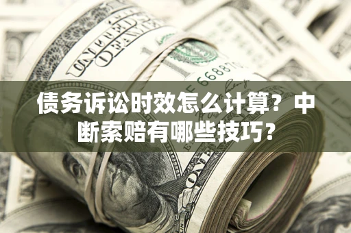 北京债务诉讼时效怎么计算？中断索赔有哪些技巧？