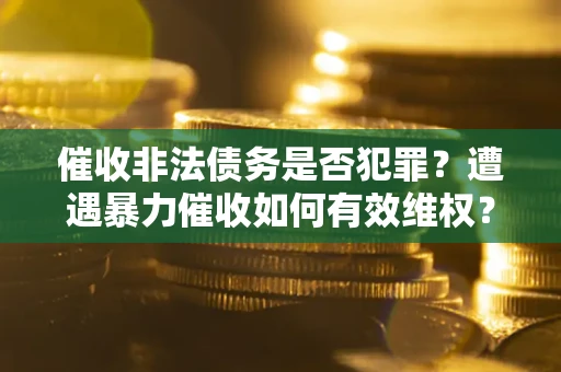 北京催收非法债务是否犯罪？遭遇暴力催收如何有效维权？