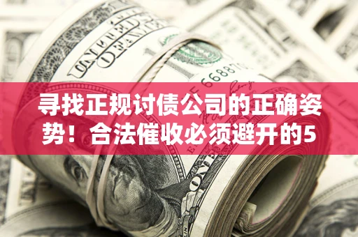 北京寻找正规讨债公司的正确姿势！合法催收必须避开的5大雷区