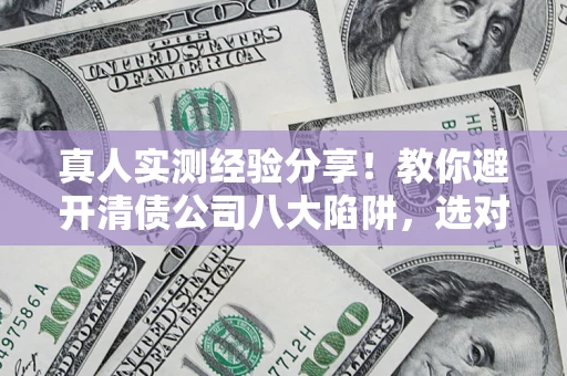 北京真人实测经验分享！教你避开清债公司八大陷阱，选对机构少走十年弯路