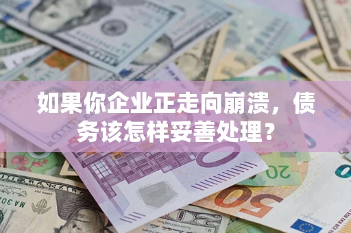 北京如果你企业正走向崩溃，债务该怎样妥善处理？