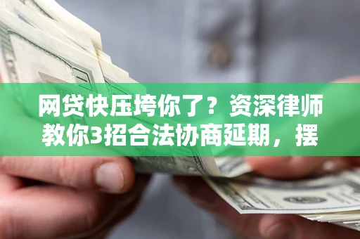 北京网贷快压垮你了？资深律师教你3招合法协商延期，摆脱暴力催收！