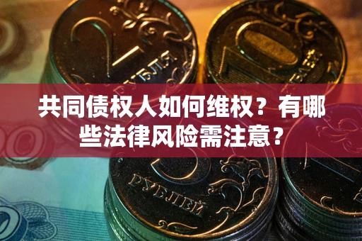北京共同债权人如何维权？有哪些法律风险需注意？