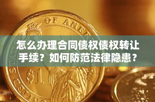 北京怎么办理合同债权债权转让手续？如何防范法律隐患？
