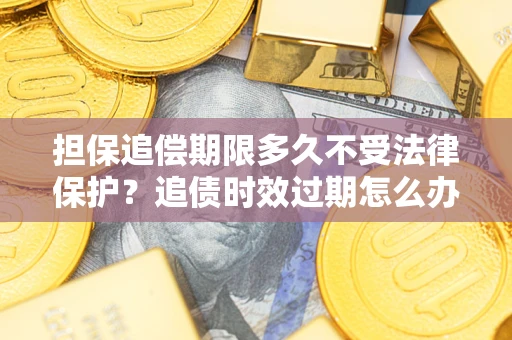北京担保追偿期限多久不受法律保护？追债时效过期怎么办？
