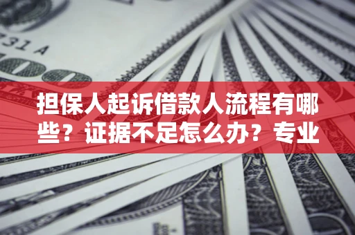北京担保人起诉借款人流程有哪些？证据不足怎么办？专业律师解答